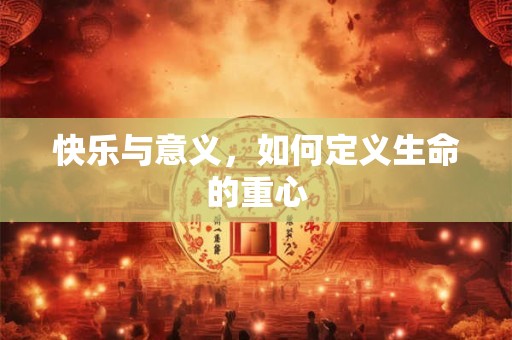 快乐与意义，如何定义生命的重心