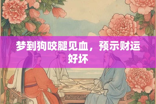 梦到狗咬腿见血，预示财运好坏