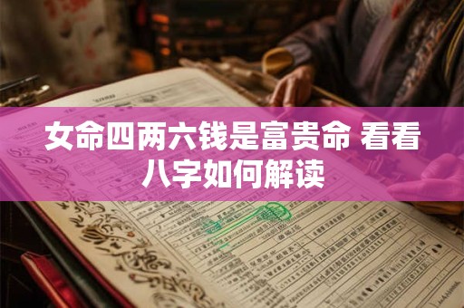 女命四两六钱是富贵命 看看八字如何解读