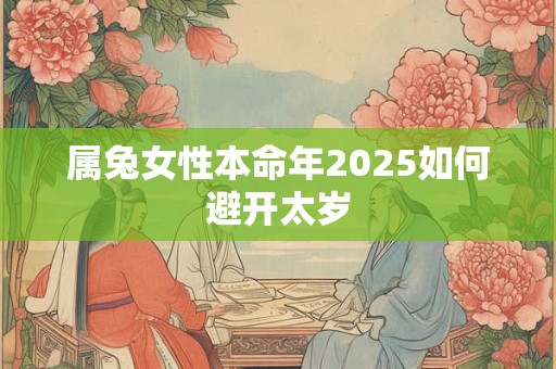 属兔女性本命年2025如何避开太岁