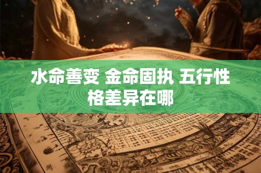 水命善变 金命固执 五行性格差异在哪