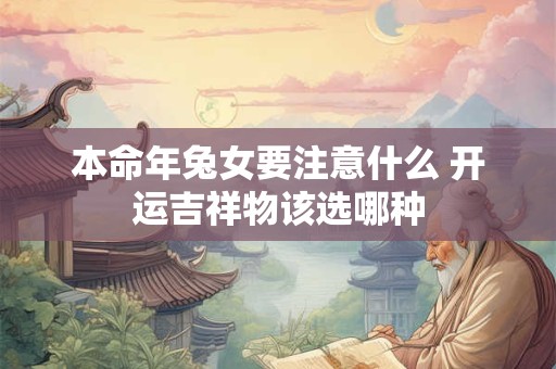 本命年兔女要注意什么 开运吉祥物该选哪种