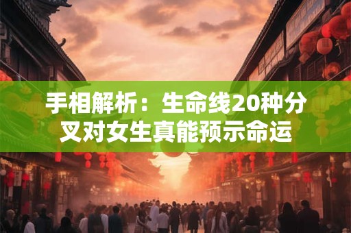 手相解析：生命线20种分叉对女生真能预示命运