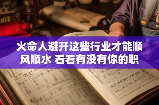 火命人避开这些行业才能顺风顺水 看看有没有你的职业