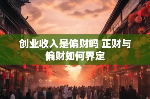 详细阅读:创业收入是偏财吗 正财与偏财如何界定 创业收入是偏财吗 正财与偏财如何界定