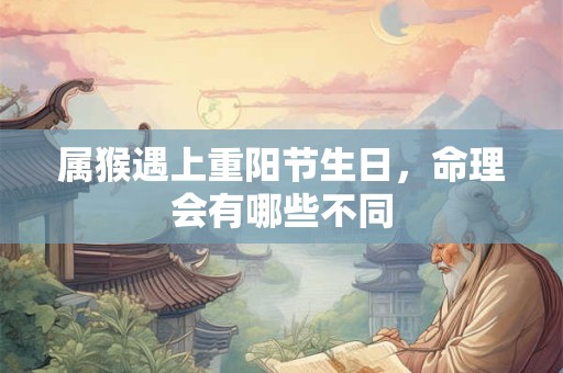 属猴遇上重阳节生日，命理会有哪些不同
