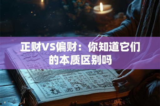 详细阅读:正财VS偏财:你知道它们的本质区别吗 正财VS偏财:你知道它们的本质区别吗