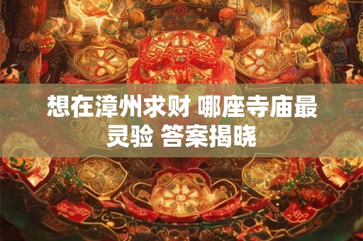 想在漳州求财 哪座寺庙最灵验 答案揭晓