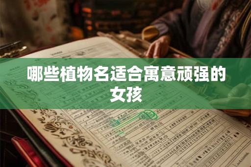 哪些植物名适合寓意顽强的女孩