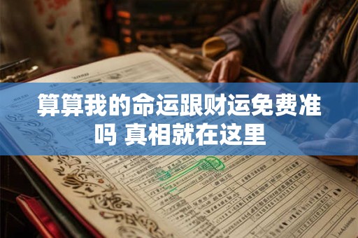 详细阅读:算算我的命运跟财运免费准吗 真相就在这里 算算我的命运跟财运免费准吗 真相就在这里