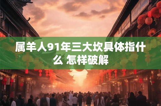 属羊人91年三大坎具体指什么 怎样破解