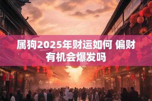 属狗2025年财运如何 偏财有机会爆发吗