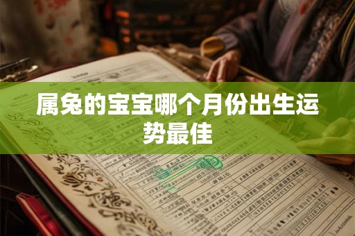 详细阅读:属兔的宝宝哪个月份出生运势最佳 属兔的宝宝哪个月份出生运势最佳