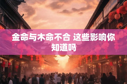金命与木命不合 这些影响你知道吗