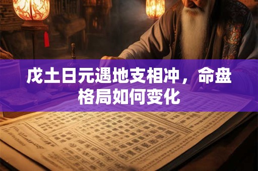 戊土日元遇地支相冲，命盘格局如何变化