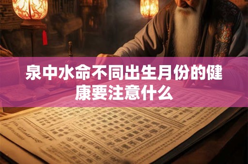 泉中水命不同出生月份的健康要注意什么