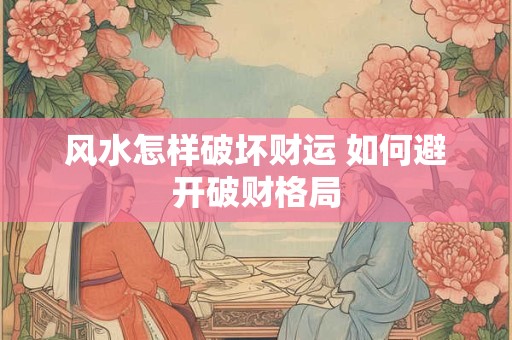 风水怎样破坏财运 如何避开破财格局