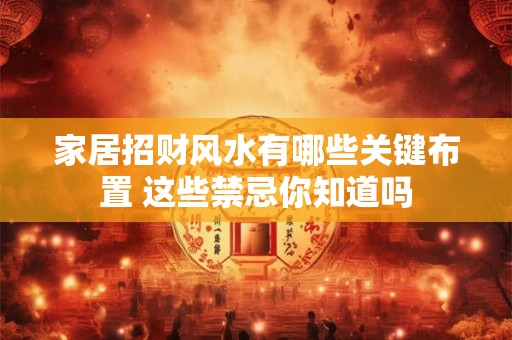 详细阅读:家居招财风水有哪些关键布置 这些禁忌你知道吗 家居招财风水有哪些关键布置 这些禁忌你知道吗
