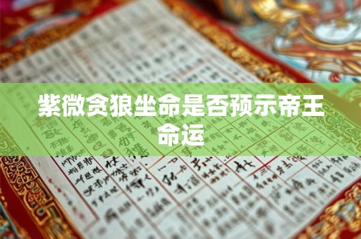 紫微贪狼坐命是否预示帝王命运