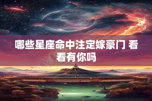 哪些星座命中注定嫁豪门 看看有你吗