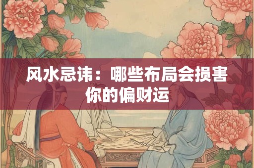 风水忌讳：哪些布局会损害你的偏财运