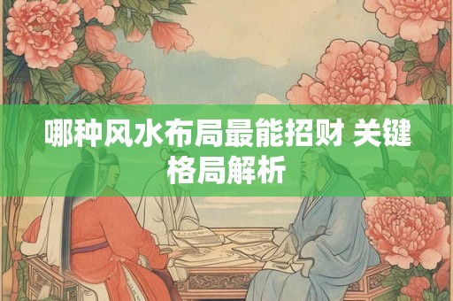 哪种风水布局最能招财 关键格局解析