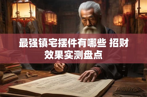 最强镇宅摆件有哪些 招财效果实测盘点