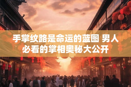 手掌纹路是命运的蓝图 男人必看的掌相奥秘大公开 手掌纹路是命运的蓝图 男人必看的掌相奥秘大公开