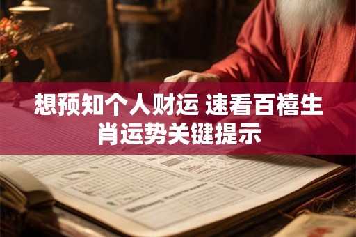 想预知个人财运 速看百禧生肖运势关键提示