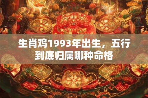 生肖鸡1993年出生，五行到底归属哪种命格