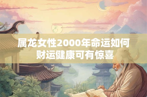 属龙女性2000年命运如何 财运健康可有惊喜
