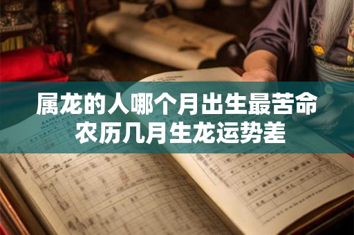 属龙的人哪个月出生最苦命 农历几月生龙运势差