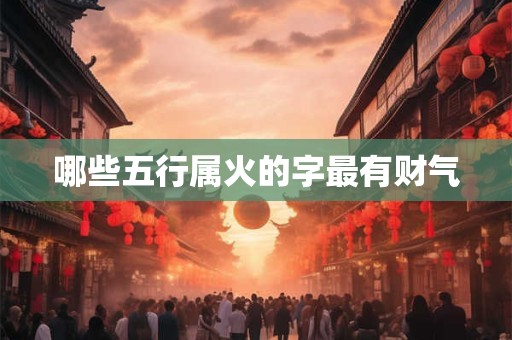 哪些五行属火的字最有财气