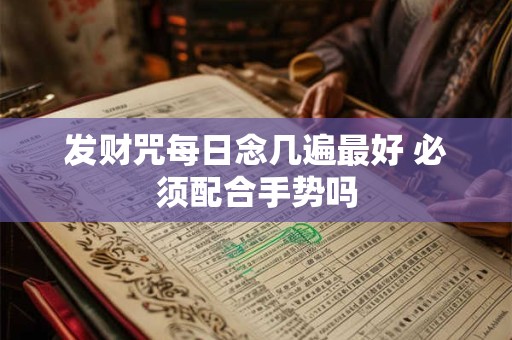 发财咒每日念几遍最好 必须配合手势吗
