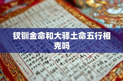 钗钏金命和大驿土命五行相克吗