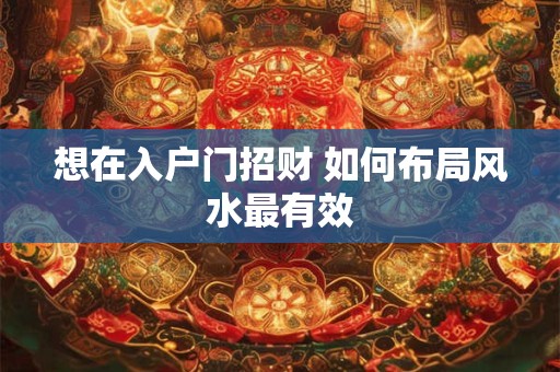 想在入户门招财 如何布局风水最有效