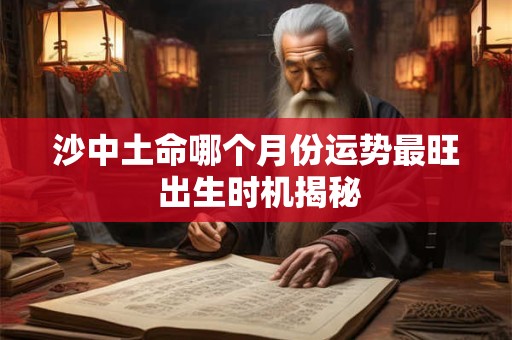 沙中土命哪个月份运势最旺 出生时机揭秘
