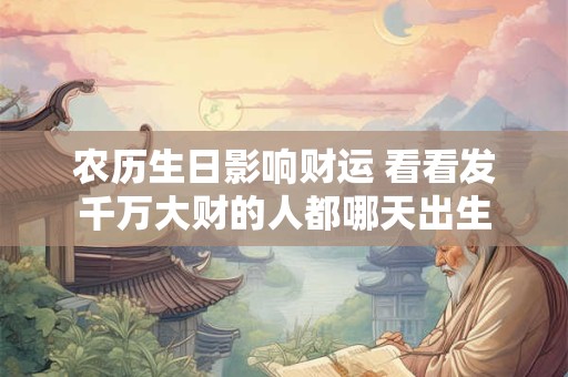农历生日影响财运 看看发千万大财的人都哪天出生