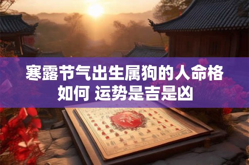 寒露节气出生属狗的人命格如何 运势是吉是凶