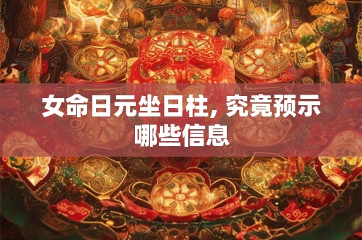 女命日元坐日柱, 究竟预示哪些信息