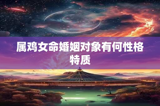 属鸡女命婚姻对象有何性格特质