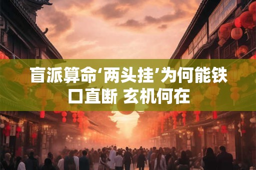 盲派算命‘两头挂’为何能铁口直断 玄机何在