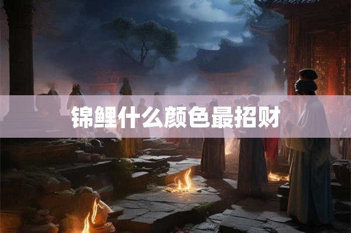 锦鲤什么颜色最招财