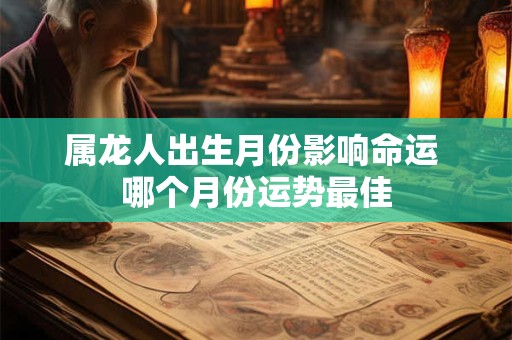 属龙人出生月份影响命运 哪个月份运势最佳