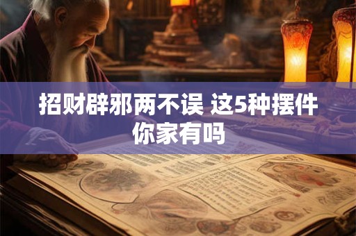 招财辟邪两不误 这5种摆件你家有吗
