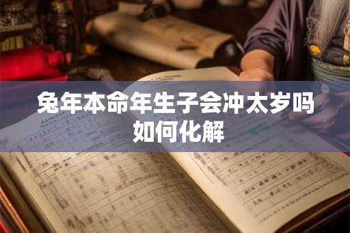 兔年本命年生子会冲太岁吗 如何化解