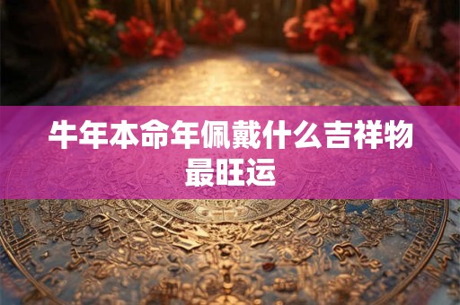 牛年本命年佩戴什么吉祥物最旺运