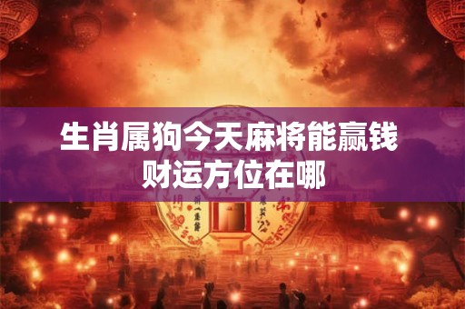 生肖属狗今天麻将能赢钱 财运方位在哪