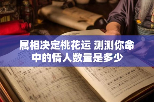 属相决定桃花运 测测你命中的情人数量是多少