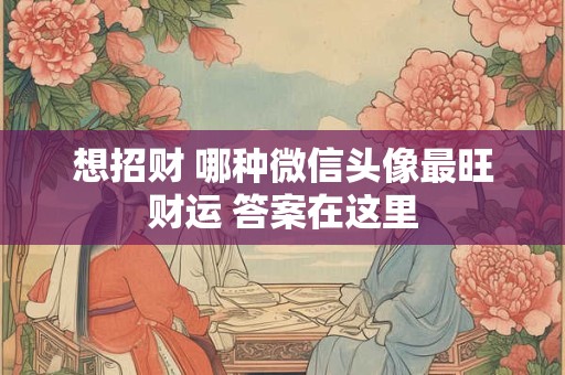 想招财 哪种微信头像最旺财运 答案在这里